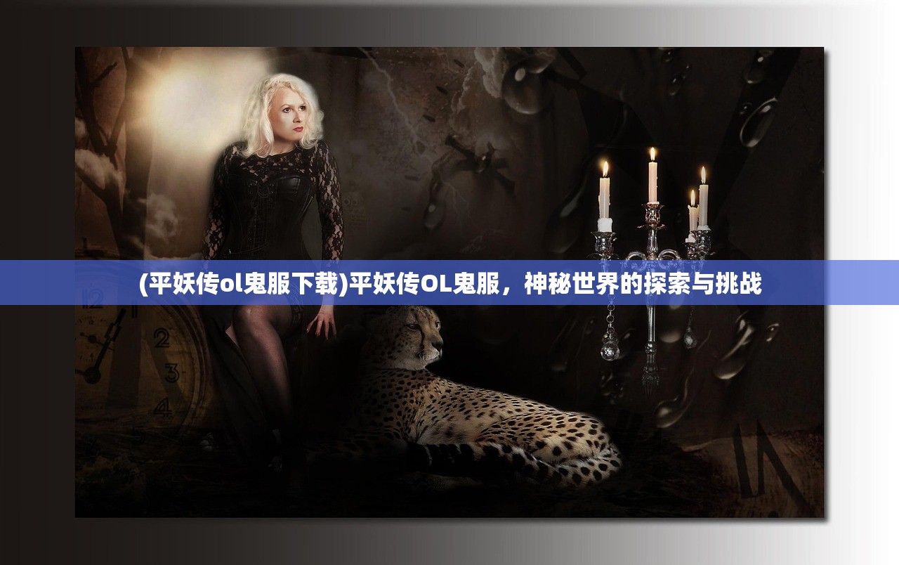(平妖传ol鬼服下载)平妖传OL鬼服，神秘世界的探索与挑战
