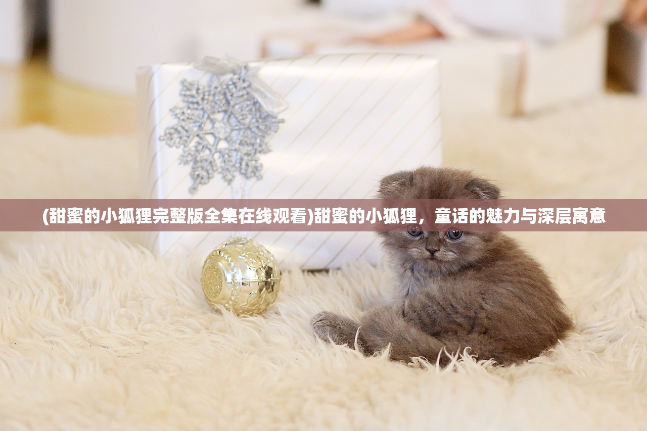 (甜蜜的小狐狸完整版全集在线观看)甜蜜的小狐狸，童话的魅力与深层寓意