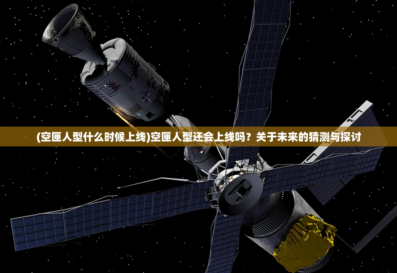 (空匣人型什么时候上线)空匣人型还会上线吗？关于未来的猜测与探讨