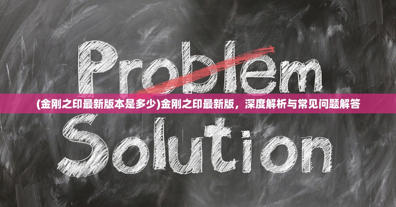 (金刚之印最新版本是多少)金刚之印最新版，深度解析与常见问题解答