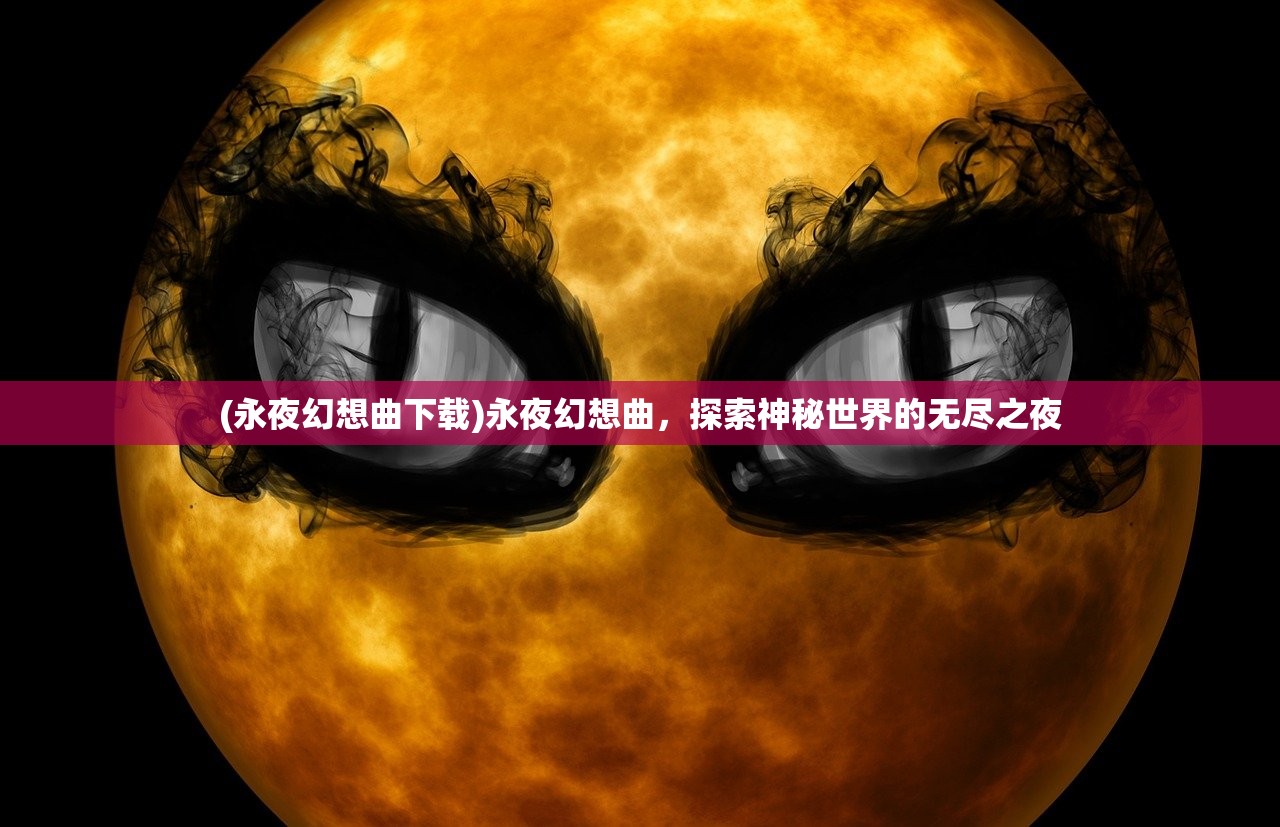 (永夜幻想曲下载)永夜幻想曲，探索神秘世界的无尽之夜