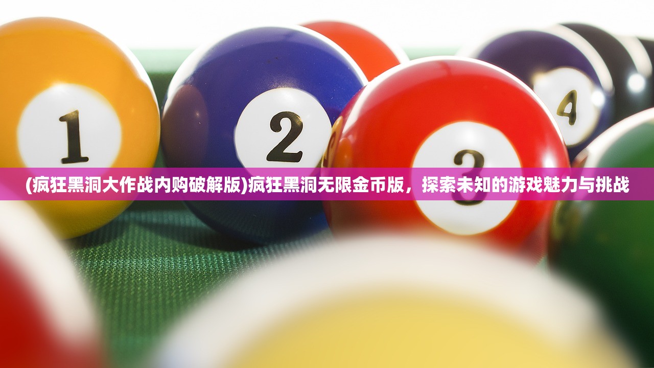 (疯狂黑洞大作战内购破解版)疯狂黑洞无限金币版，探索未知的游戏魅力与挑战