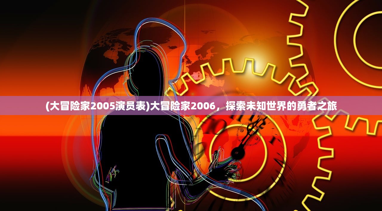 (大冒险家2005演员表)大冒险家2006，探索未知世界的勇者之旅