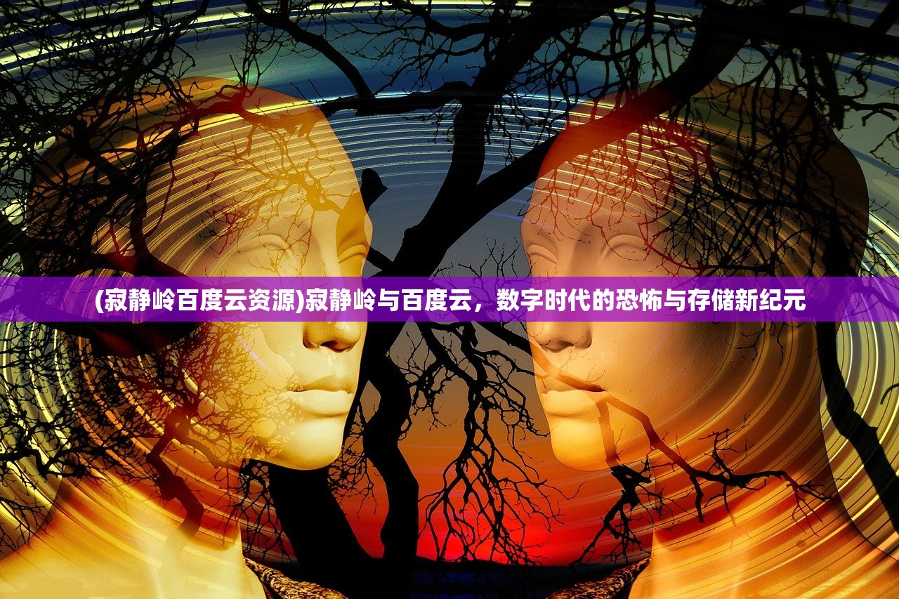 (寂静岭百度云资源)寂静岭与百度云，数字时代的恐怖与存储新纪元
