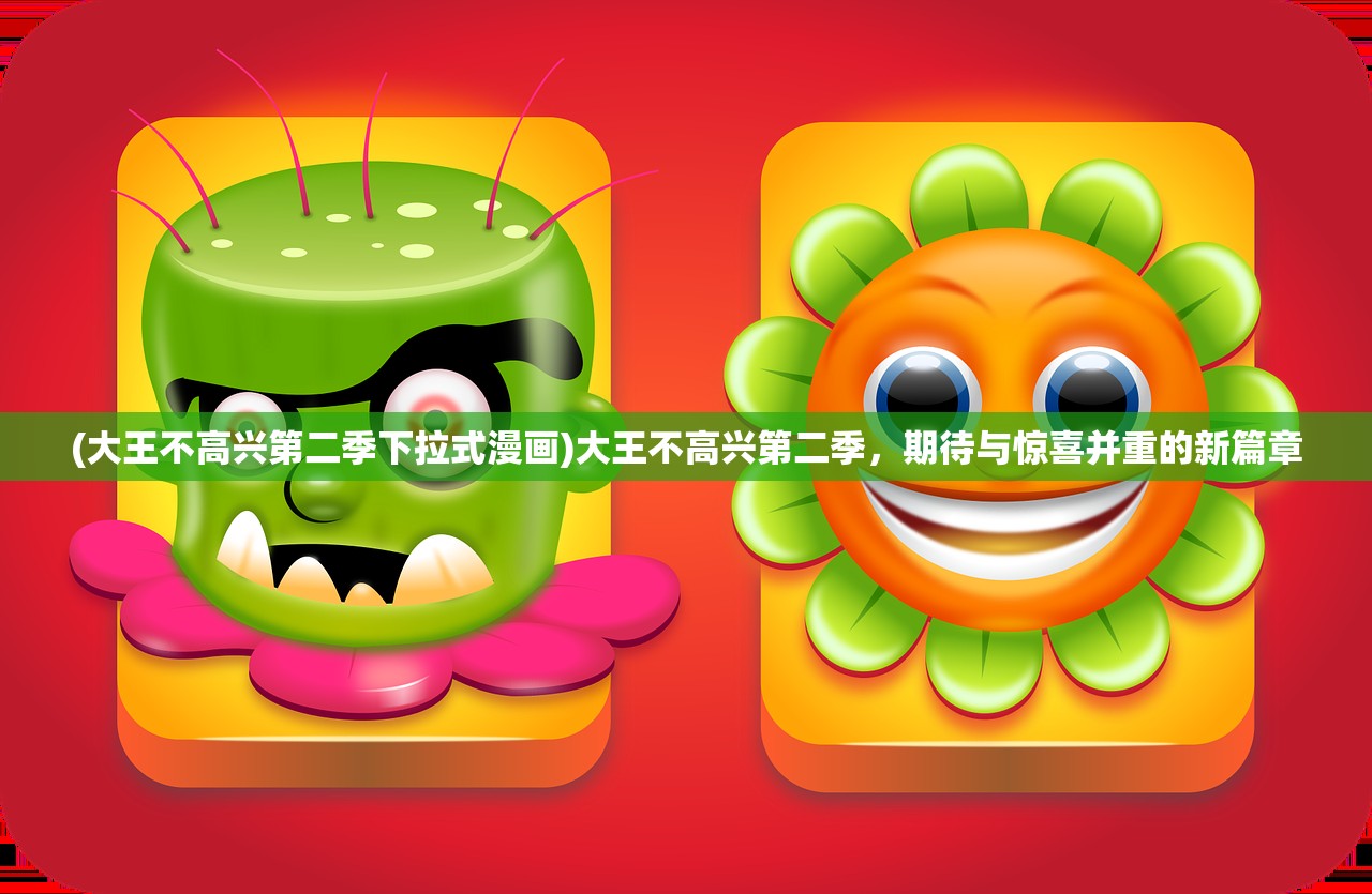 (大王不高兴第二季下拉式漫画)大王不高兴第二季，期待与惊喜并重的新篇章