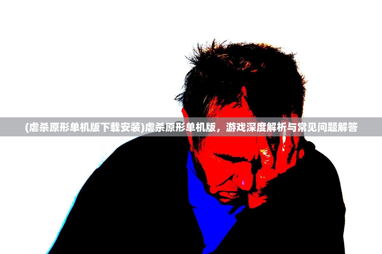 (虐杀原形单机版下载安装)虐杀原形单机版，游戏深度解析与常见问题解答