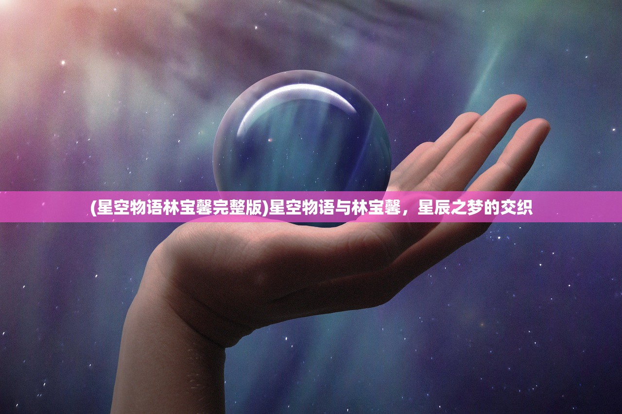 (星空物语林宝馨完整版)星空物语与林宝馨，星辰之梦的交织