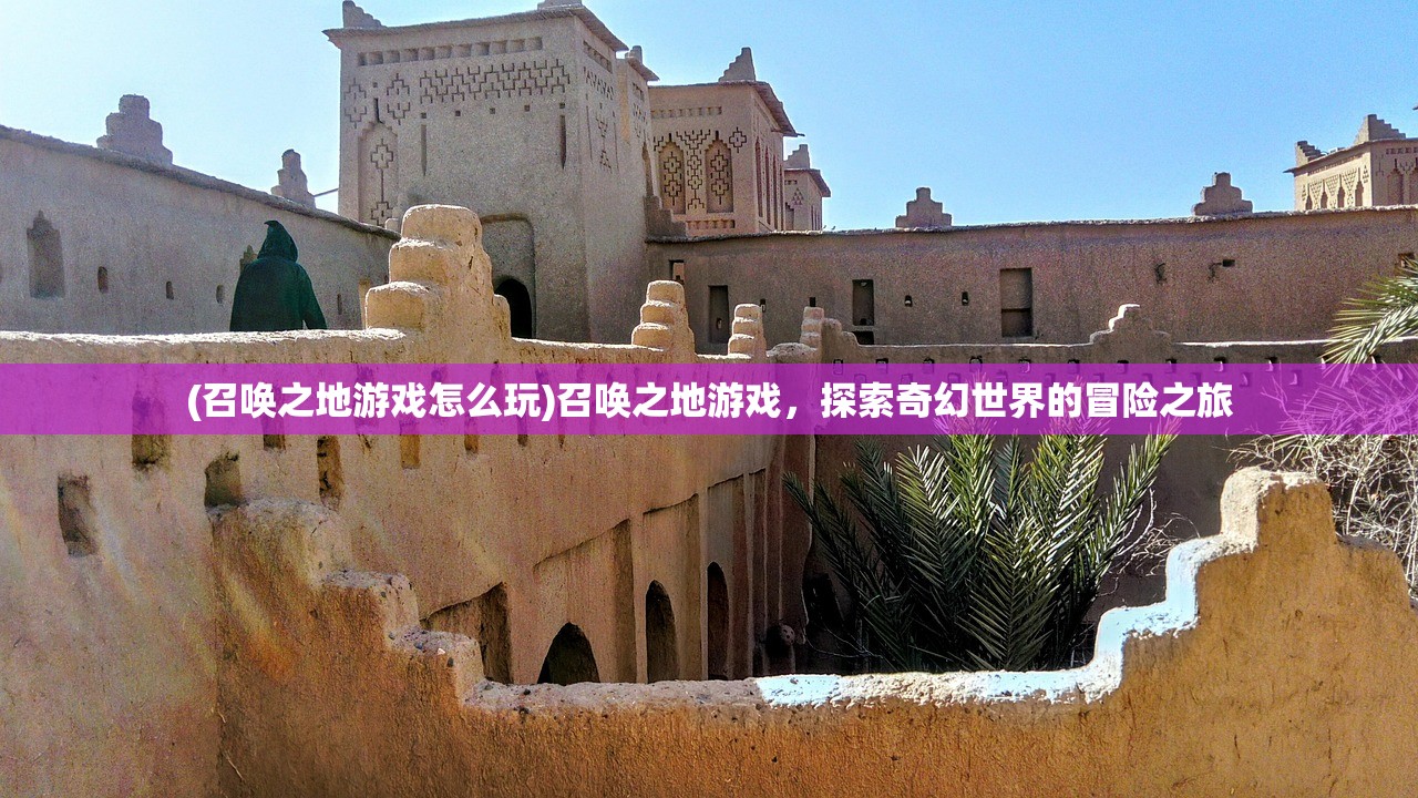 (召唤之地游戏怎么玩)召唤之地游戏，探索奇幻世界的冒险之旅