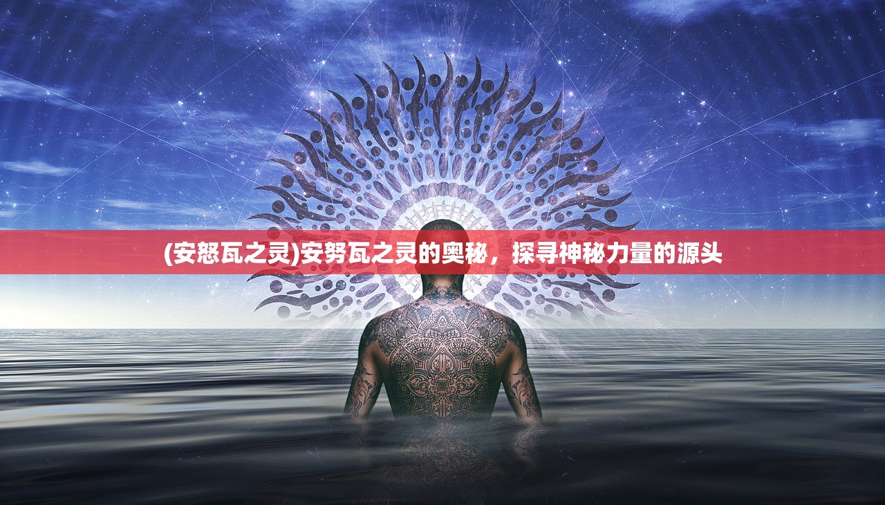 (安怒瓦之灵)安努瓦之灵的奥秘，探寻神秘力量的源头