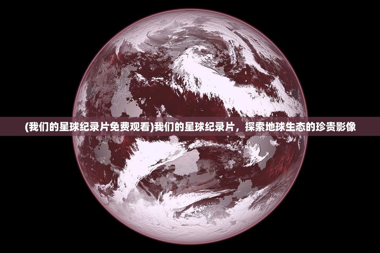 (我们的星球纪录片免费观看)我们的星球纪录片，探索地球生态的珍贵影像