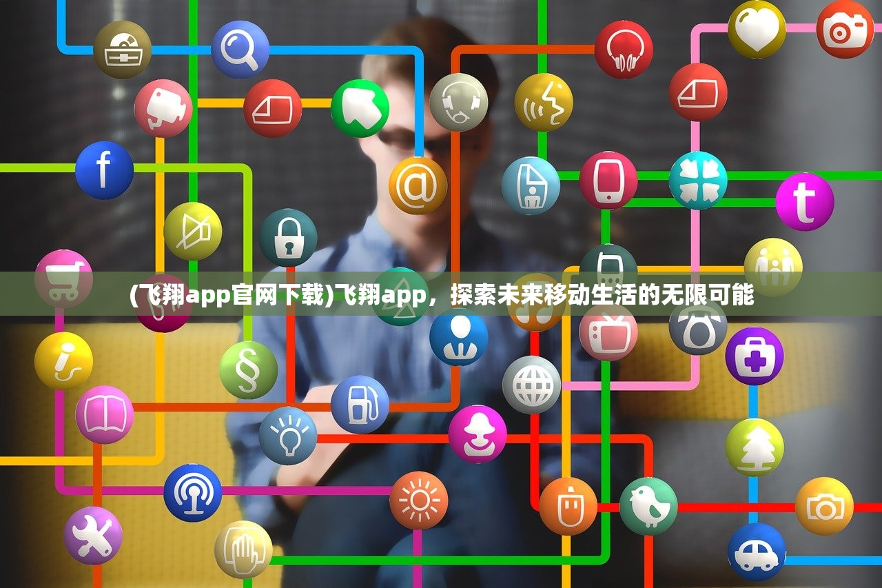 (飞翔app官网下载)飞翔app，探索未来移动生活的无限可能