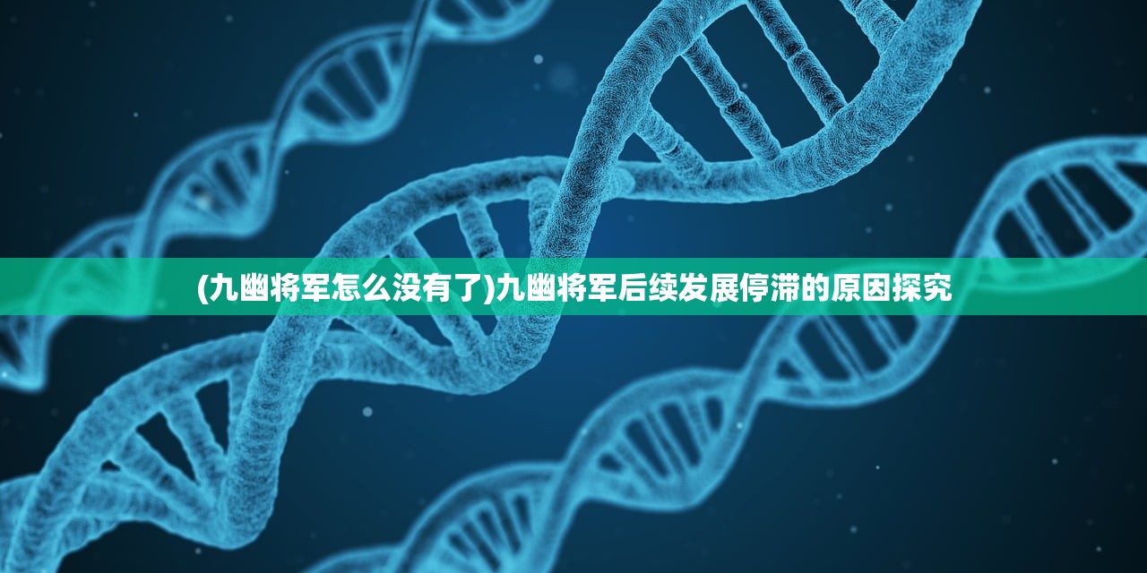 (九幽将军怎么没有了)九幽将军后续发展停滞的原因探究