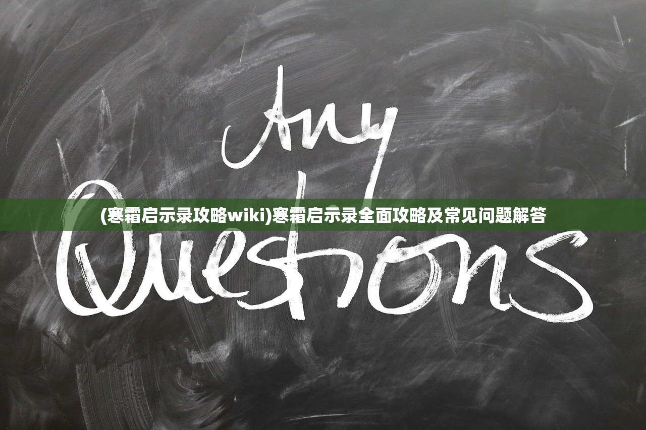 (寒霜启示录攻略wiki)寒霜启示录全面攻略及常见问题解答