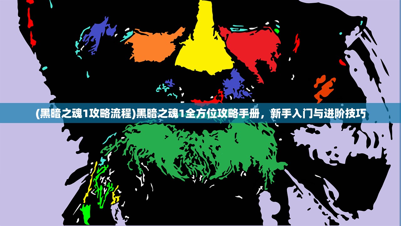 (黑暗之魂1攻略流程)黑暗之魂1全方位攻略手册，新手入门与进阶技巧