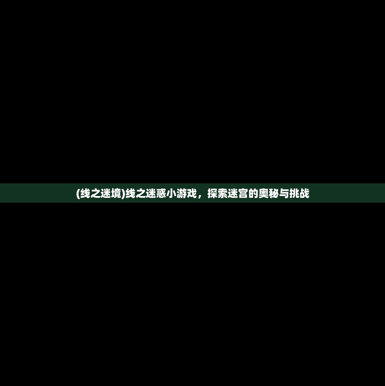 (线之迷境)线之迷惑小游戏，探索迷宫的奥秘与挑战