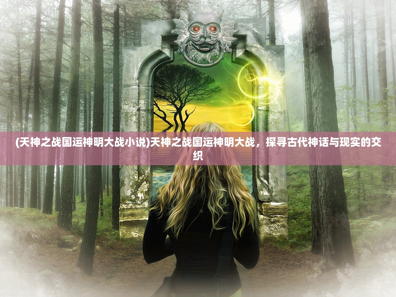 (天神之战国运神明大战小说)天神之战国运神明大战，探寻古代神话与现实的交织