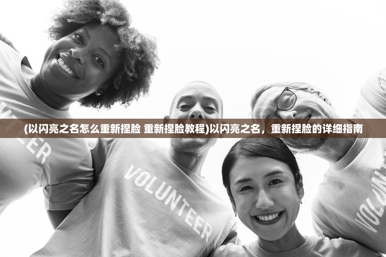 (以闪亮之名怎么重新捏脸 重新捏脸教程)以闪亮之名，重新捏脸的详细指南