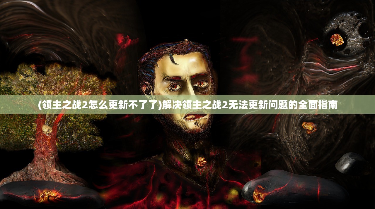 (领主之战2怎么更新不了了)解决领主之战2无法更新问题的全面指南