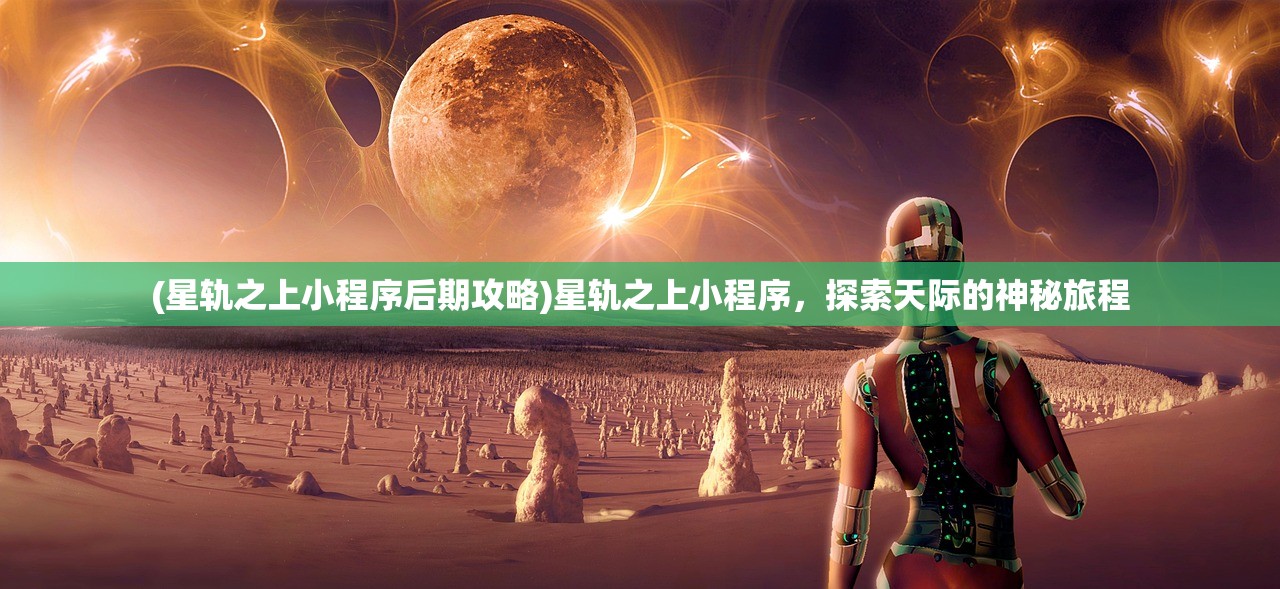 (星轨之上小程序后期攻略)星轨之上小程序，探索天际的神秘旅程