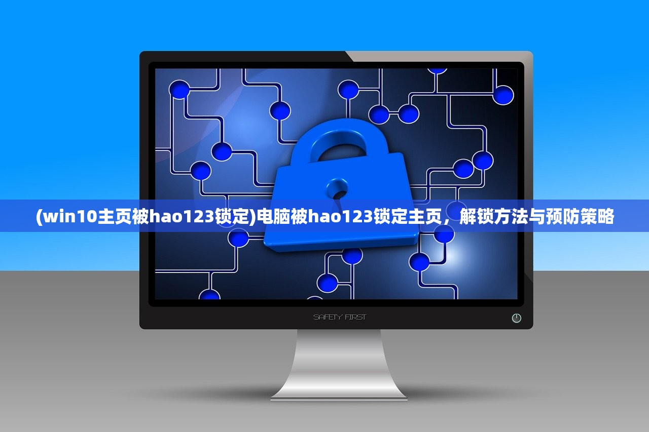 (win10主页被hao123锁定)电脑被hao123锁定主页，解锁方法与预防策略