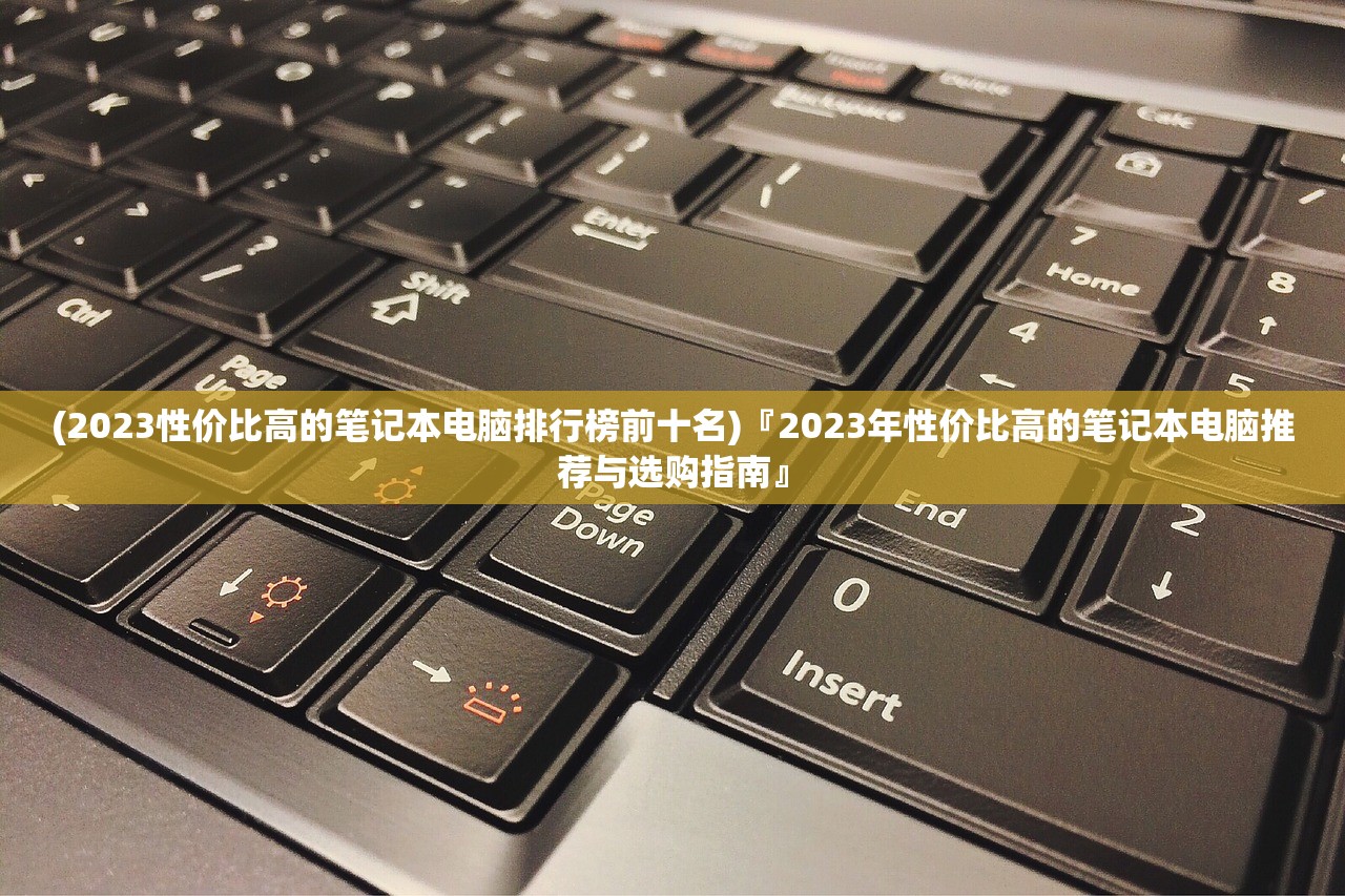 (2023性价比高的笔记本电脑排行榜前十名)『2023年性价比高的笔记本电脑推荐与选购指南』