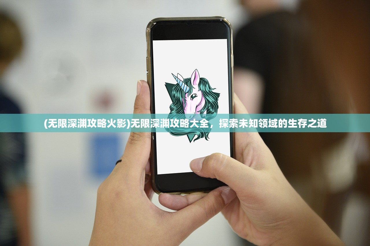 (无限深渊攻略火影)无限深渊攻略大全，探索未知领域的生存之道