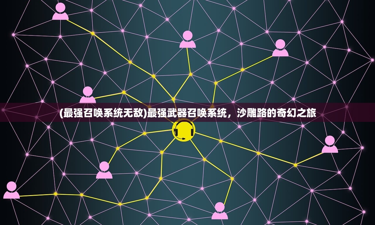 (最强召唤系统无敌)最强武器召唤系统，沙雕路的奇幻之旅