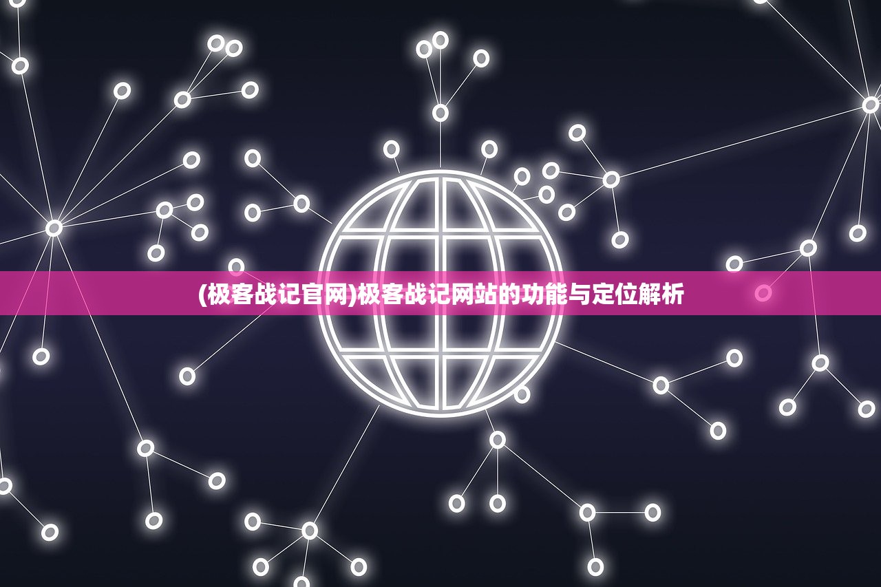 (极客战记官网)极客战记网站的功能与定位解析