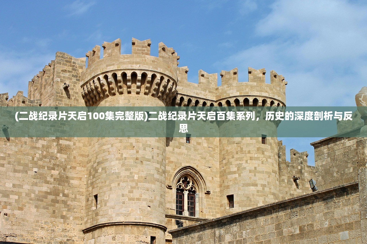 (二战纪录片天启100集完整版)二战纪录片天启百集系列，历史的深度剖析与反思