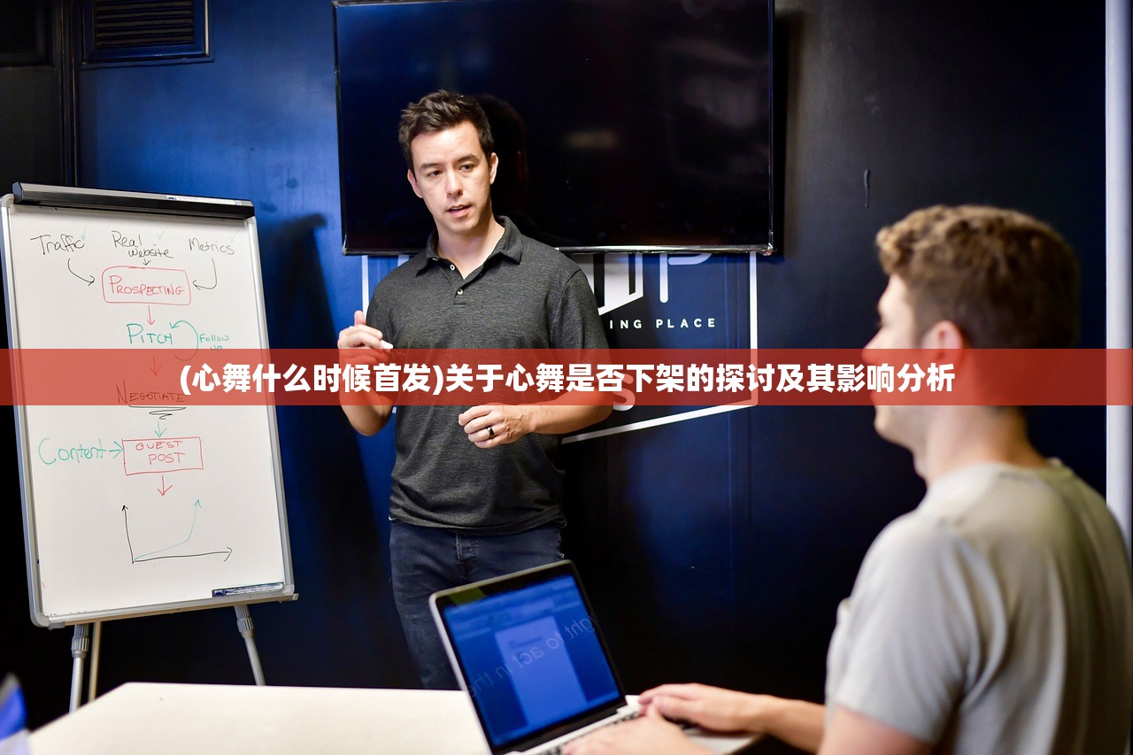 (心舞什么时候首发)关于心舞是否下架的探讨及其影响分析