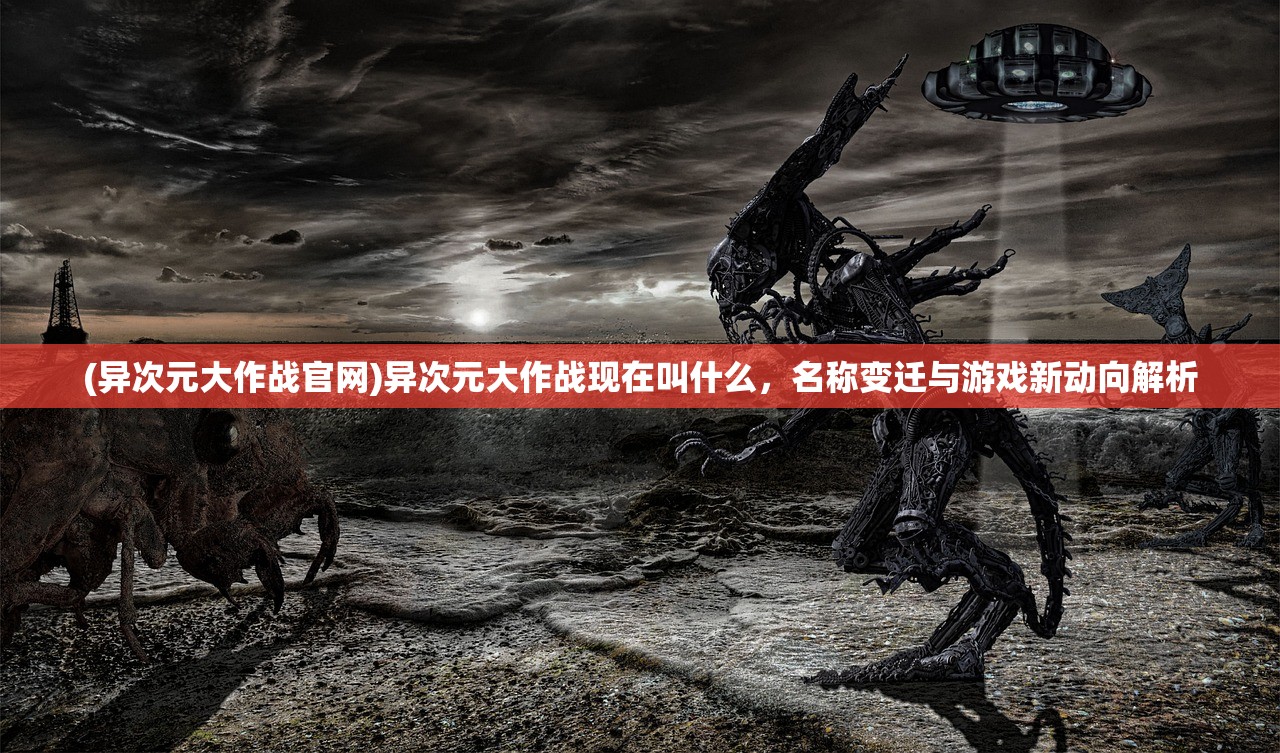 (异次元大作战官网)异次元大作战现在叫什么，名称变迁与游戏新动向解析