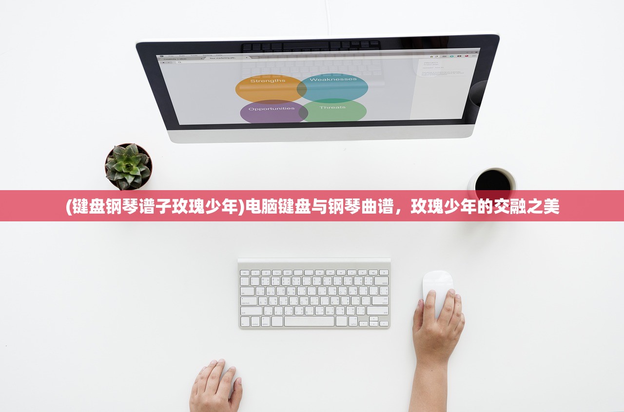 (键盘钢琴谱子玫瑰少年)电脑键盘与钢琴曲谱，玫瑰少年的交融之美