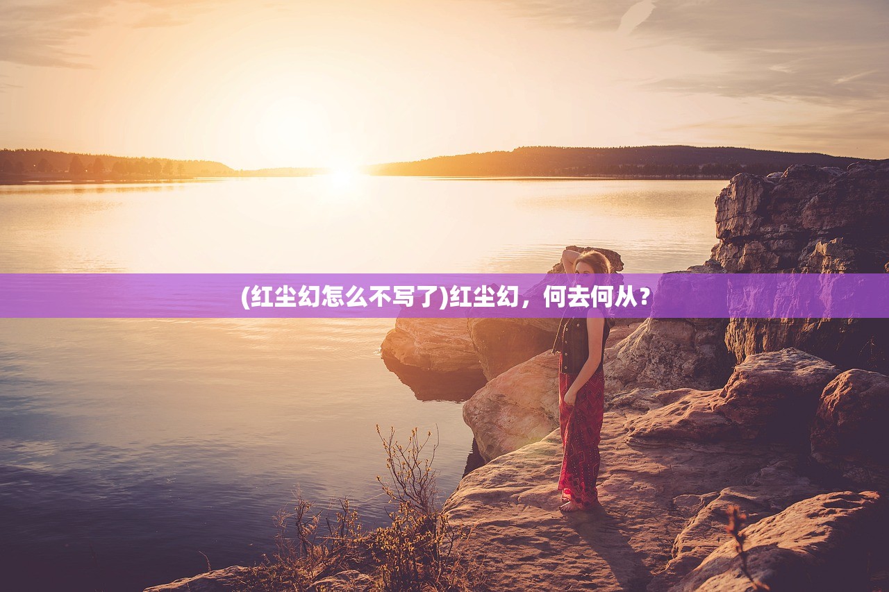 (红尘幻怎么不写了)红尘幻，何去何从？