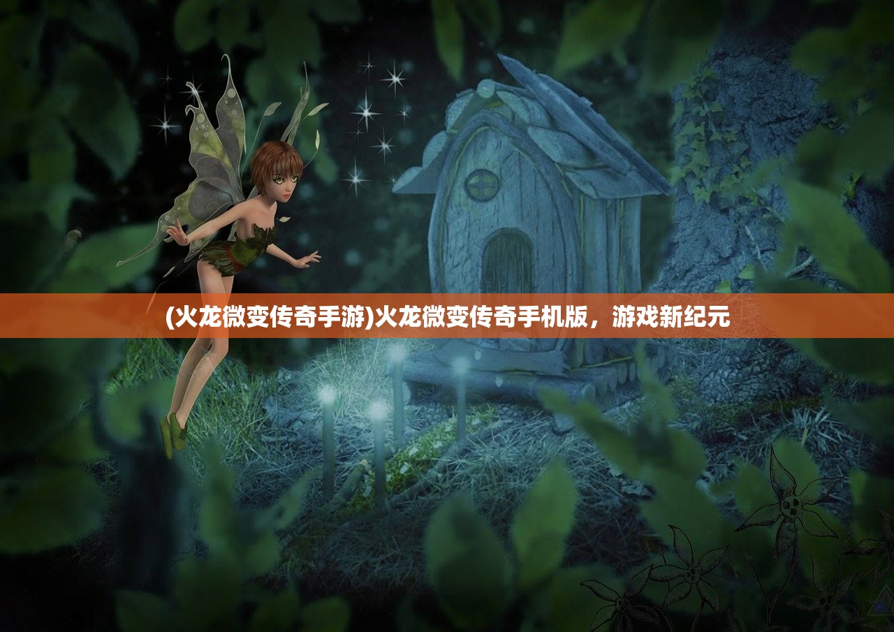 (火龙微变传奇手游)火龙微变传奇手机版，游戏新纪元