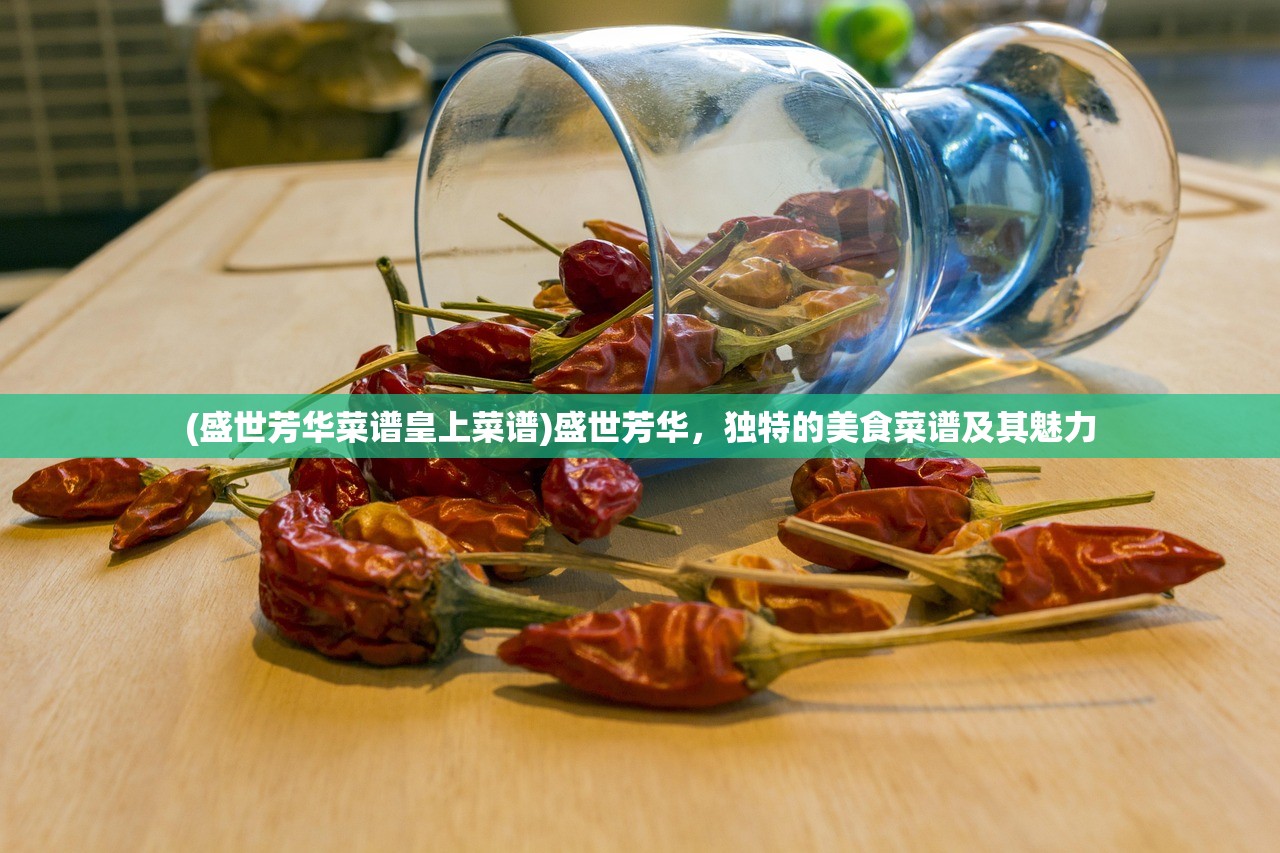 (盛世芳华菜谱皇上菜谱)盛世芳华，独特的美食菜谱及其魅力