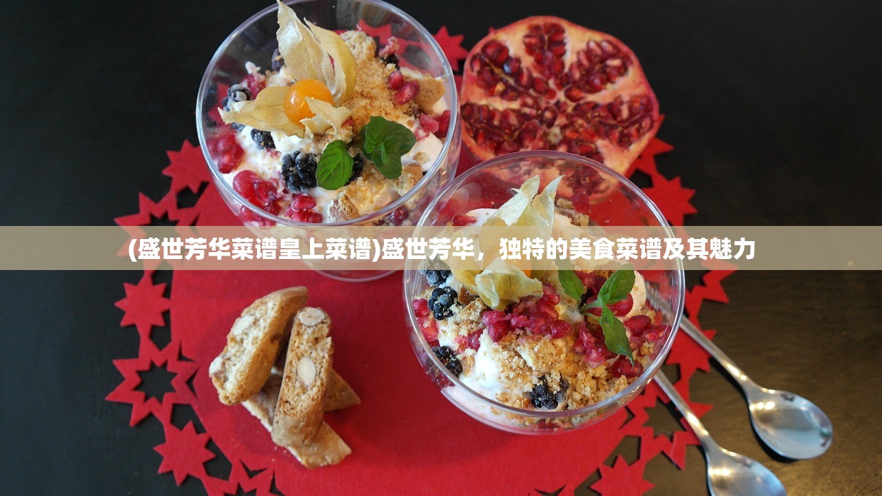 (盛世芳华菜谱皇上菜谱)盛世芳华，独特的美食菜谱及其魅力