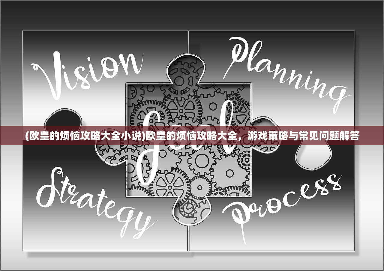 (欧皇的烦恼攻略大全小说)欧皇的烦恼攻略大全，游戏策略与常见问题解答