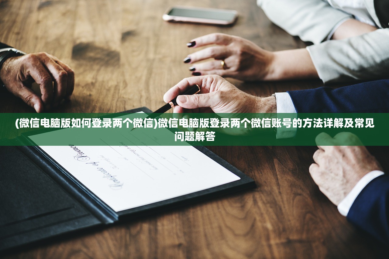 (微信电脑版如何登录两个微信)微信电脑版登录两个微信账号的方法详解及常见问题解答