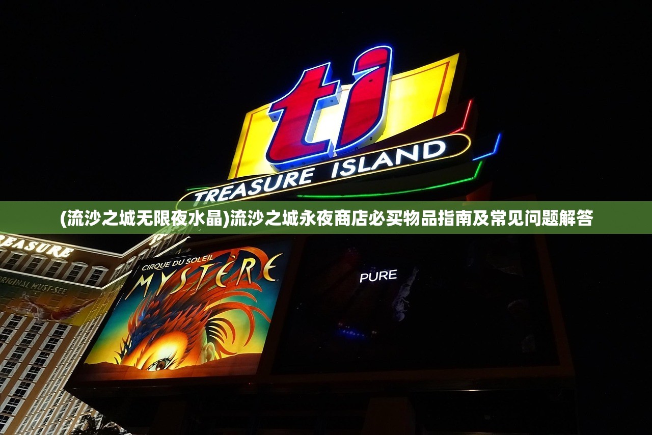 (流沙之城无限夜水晶)流沙之城永夜商店必买物品指南及常见问题解答