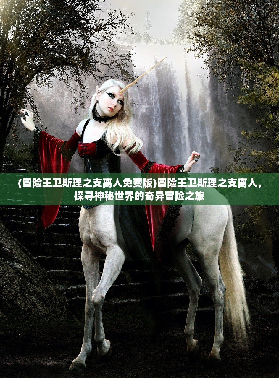 (冒险王卫斯理之支离人免费版)冒险王卫斯理之支离人，探寻神秘世界的奇异冒险之旅