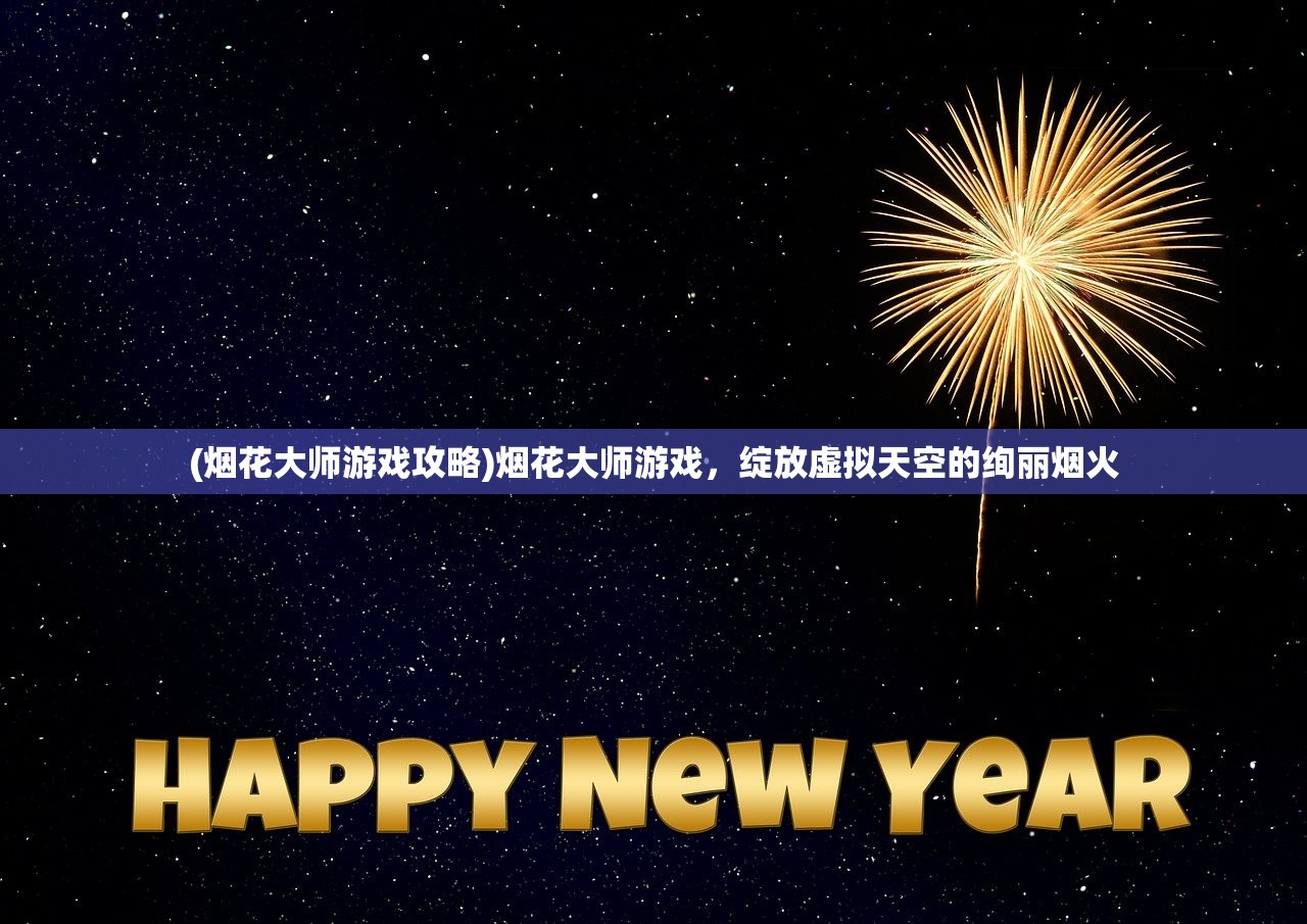 (烟花大师游戏攻略)烟花大师游戏，绽放虚拟天空的绚丽烟火