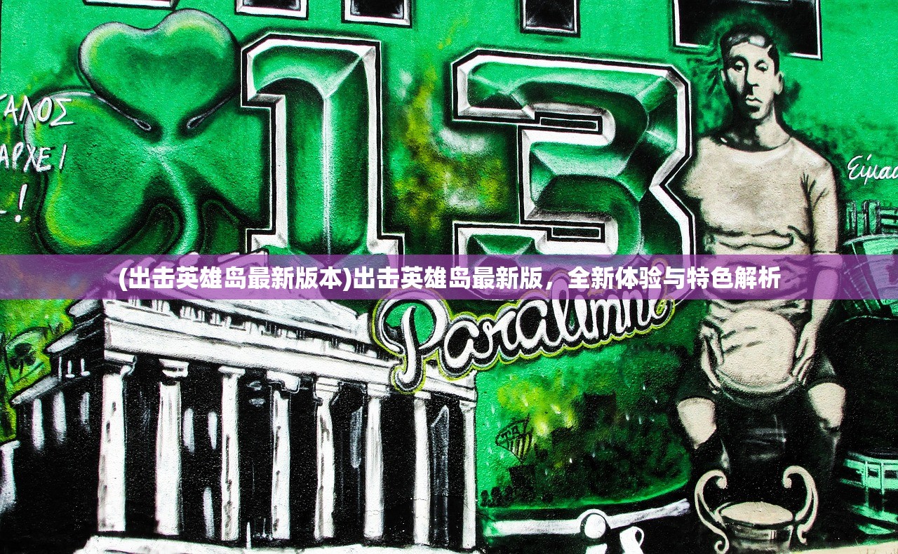 (出击英雄岛最新版本)出击英雄岛最新版，全新体验与特色解析