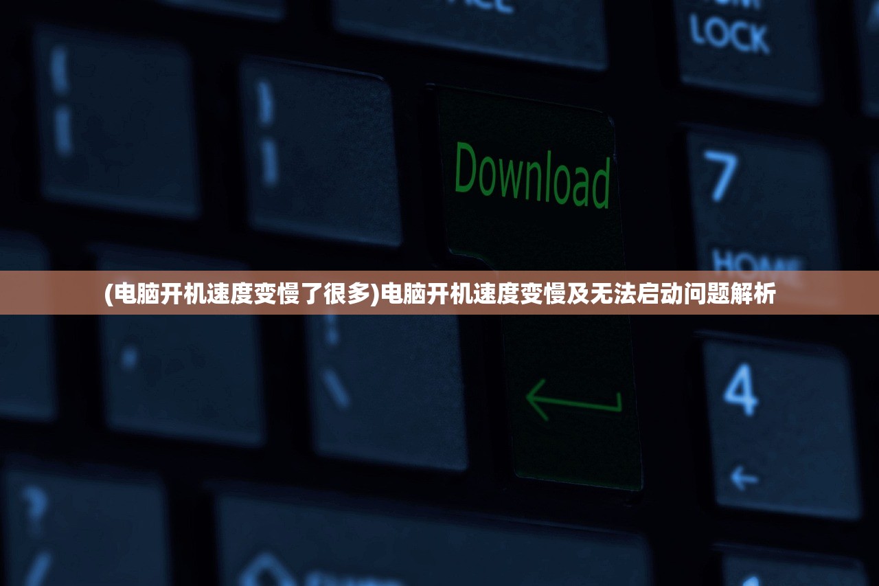 (电脑开机速度变慢了很多)电脑开机速度变慢及无法启动问题解析