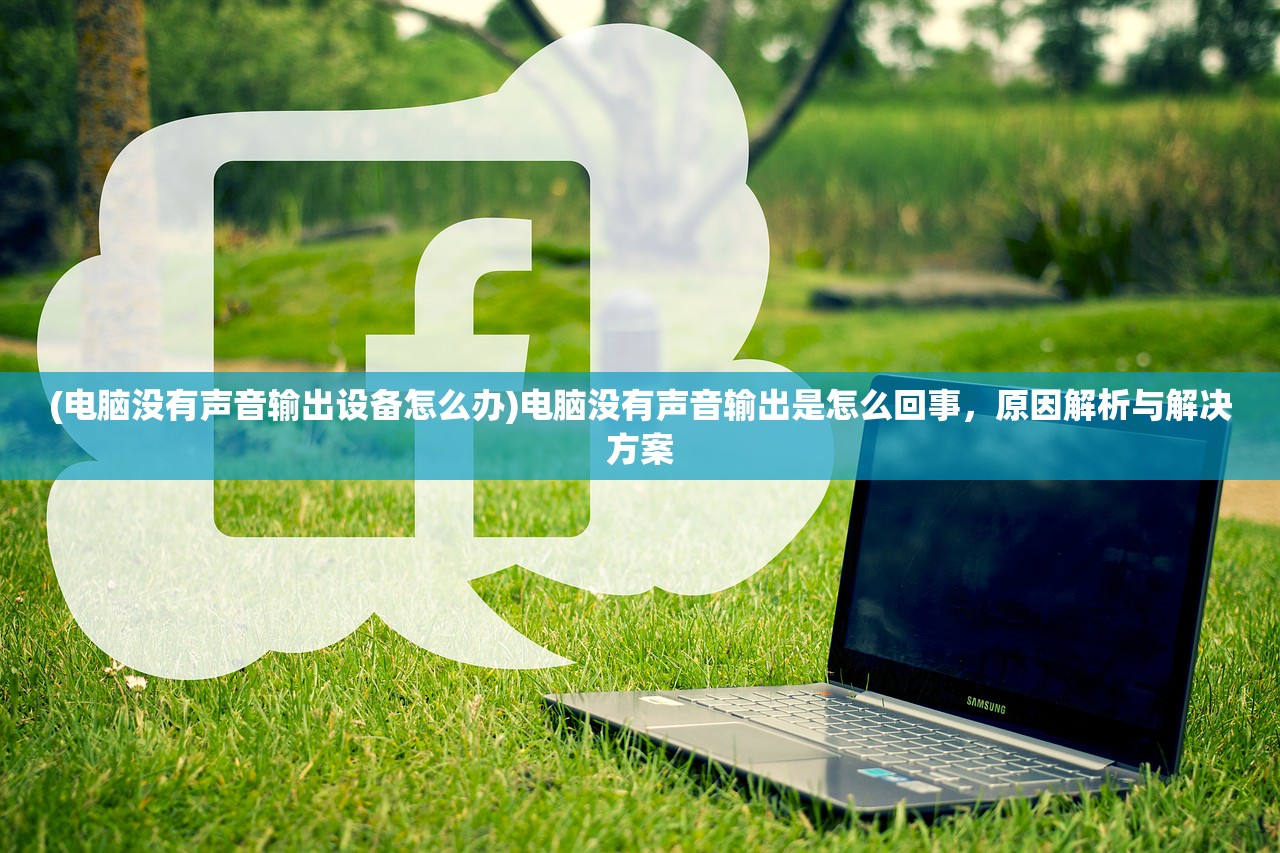 (电脑没有声音输出设备怎么办)电脑没有声音输出是怎么回事，原因解析与解决方案