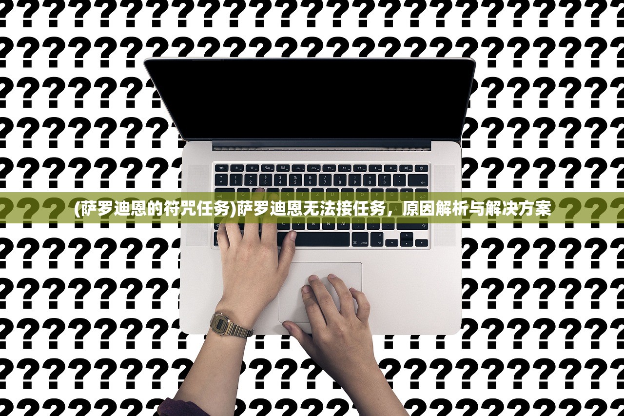 (萨罗迪恩的符咒任务)萨罗迪恩无法接任务，原因解析与解决方案