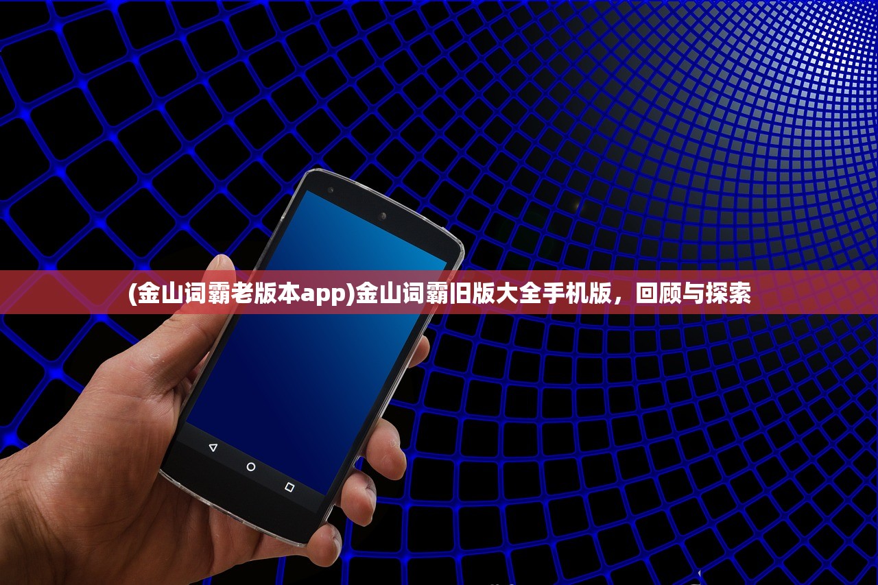 (金山词霸老版本app)金山词霸旧版大全手机版，回顾与探索