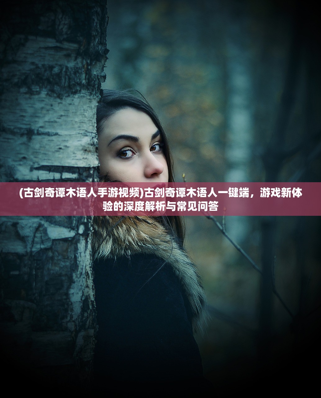 (古剑奇谭木语人手游视频)古剑奇谭木语人一键端，游戏新体验的深度解析与常见问答
