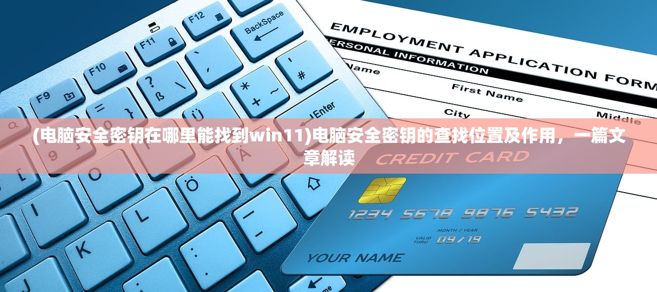 (电脑安全密钥在哪里能找到win11)电脑安全密钥的查找位置及作用，一篇文章解读
