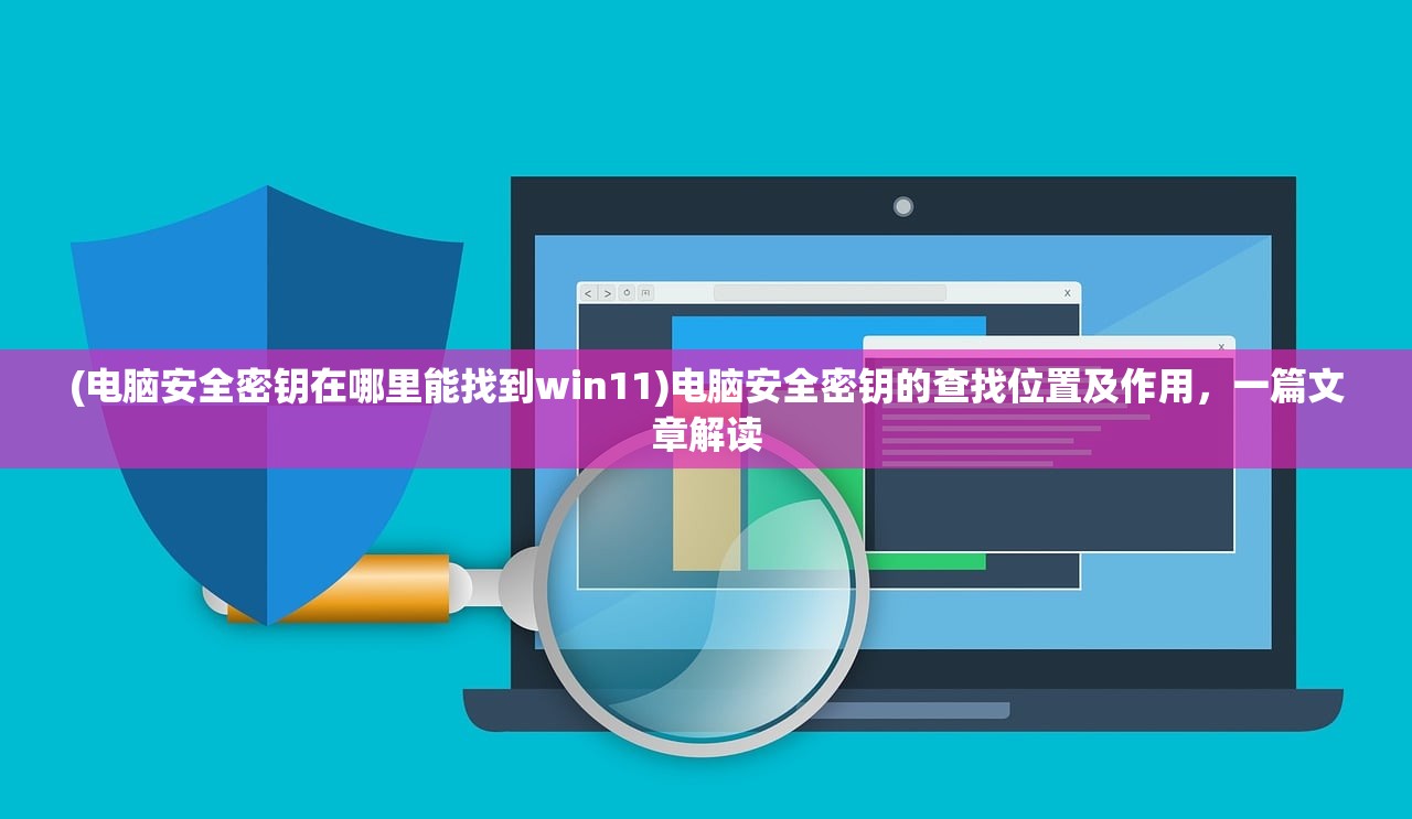 (电脑安全密钥在哪里能找到win11)电脑安全密钥的查找位置及作用，一篇文章解读