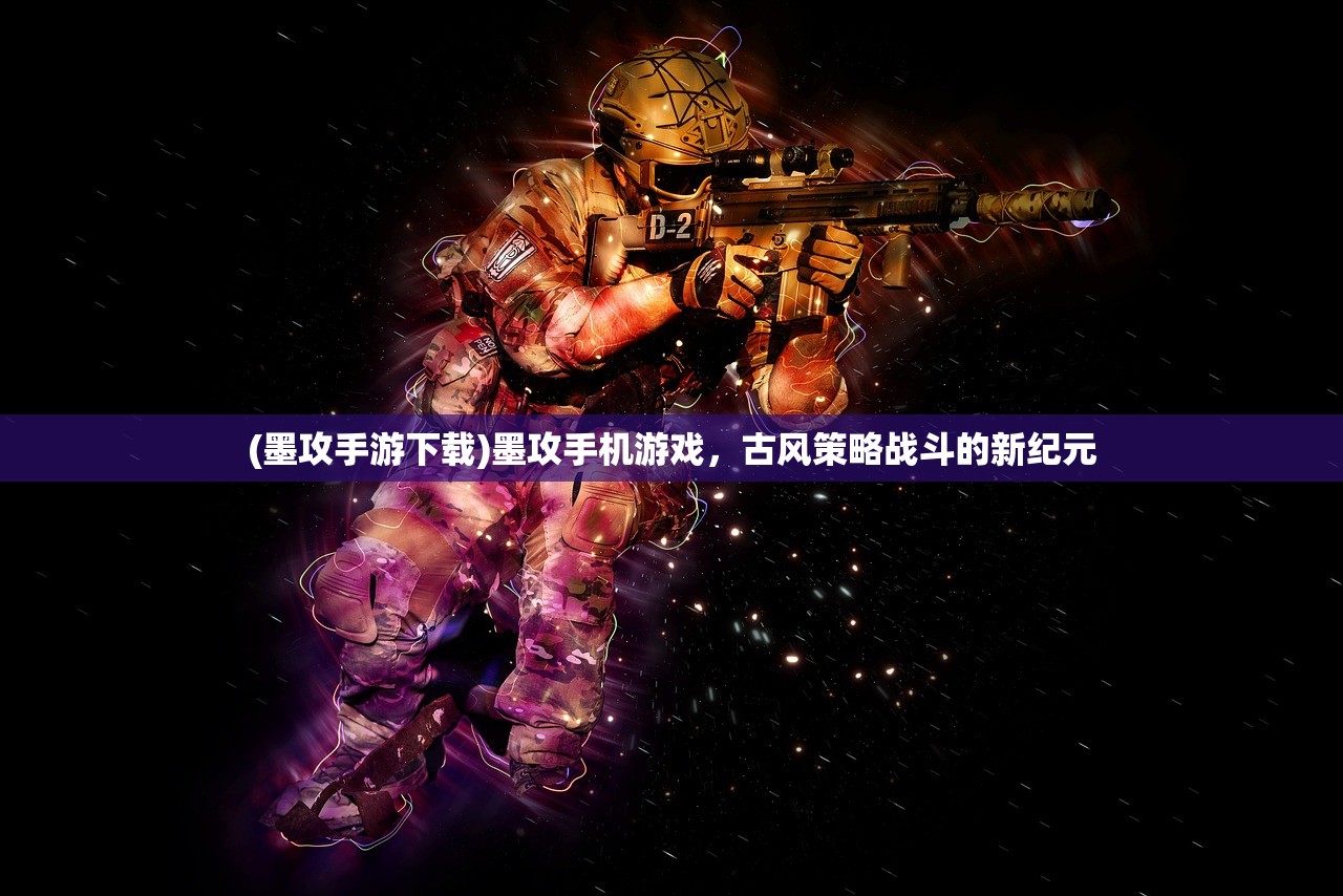 (墨攻手游下载)墨攻手机游戏，古风策略战斗的新纪元